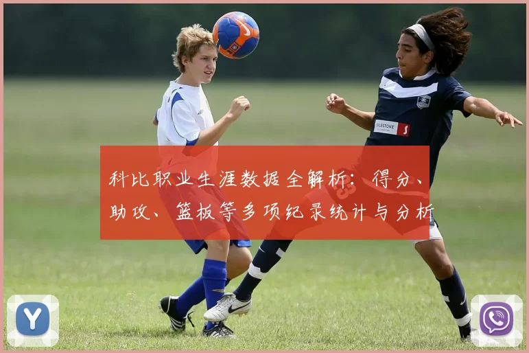 科比职业生涯数据全解析：得分、助攻、篮板等多项纪录统计与分析