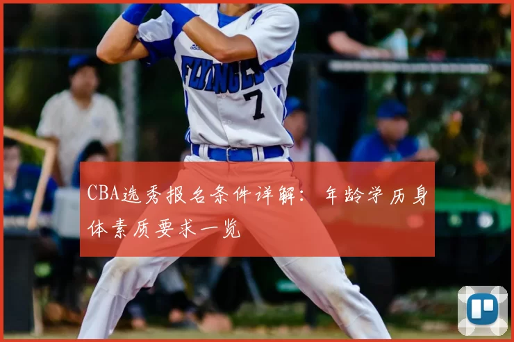 CBA选秀报名条件详解：年龄学历身体素质要求一览