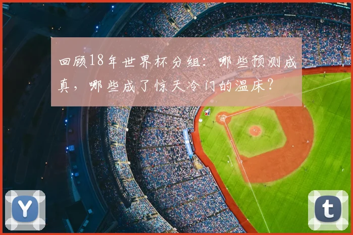 回顾18年世界杯分组:哪些预测成真,哪些成了惊天冷门的温床?