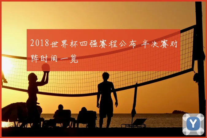 2018世界杯四强赛程公布 半决赛对阵时间一览