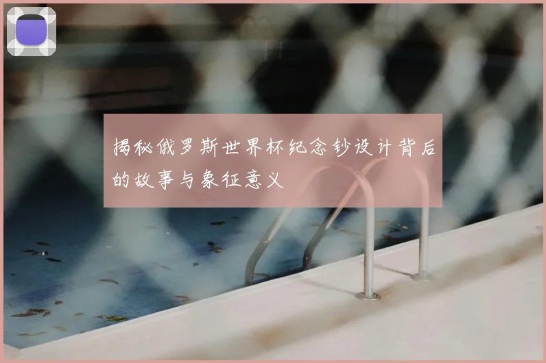 揭秘俄罗斯世界杯纪念钞设计背后的故事与象征意义