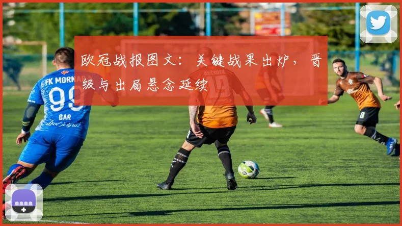 欧冠战报图文:关键战果出炉,晋级与出局悬念延续
