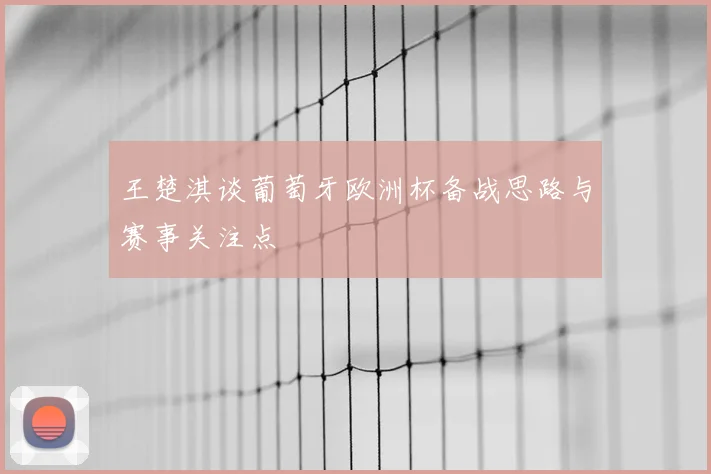 王楚淇谈葡萄牙欧洲杯备战思路与赛事关注点