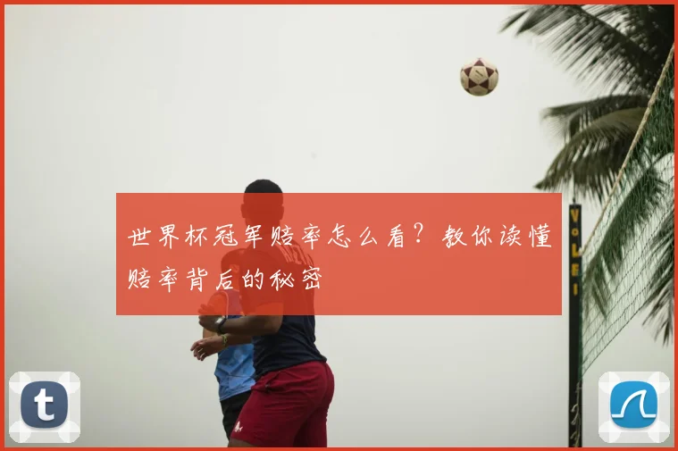 世界杯冠军赔率怎么看?教你读懂赔率背后的秘密