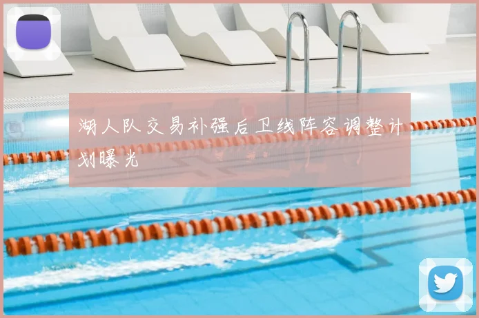 湖人队交易补强后卫线阵容调整计划曝光