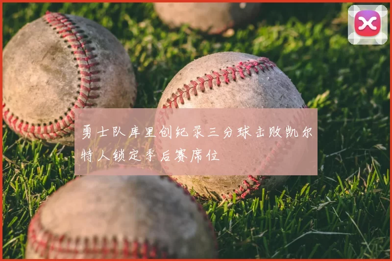 勇士队库里创纪录三分球击败凯尔特人锁定季后赛席位