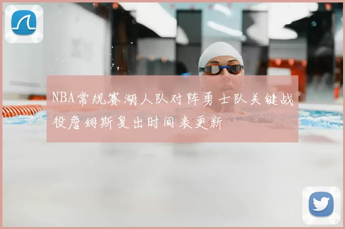NBA常规赛湖人队对阵勇士队关键战役詹姆斯复出时间表更新