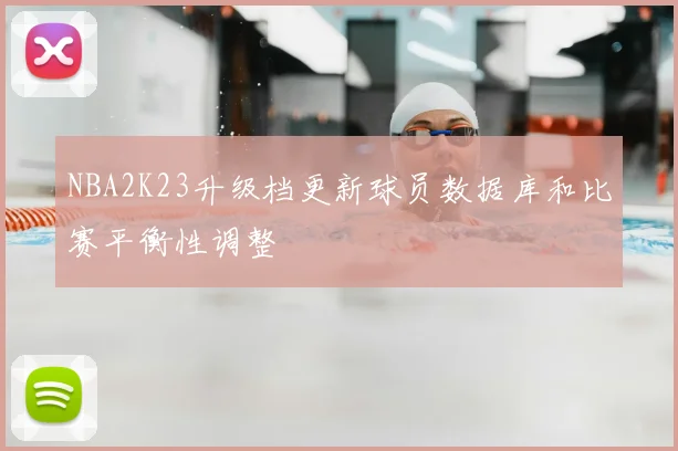 NBA2K23升级档更新球员数据库和比赛平衡性调整