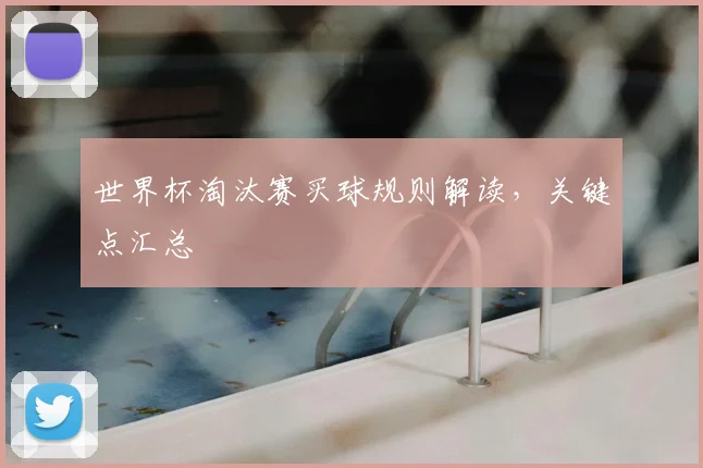世界杯淘汰赛买球规则解读，关键点汇总