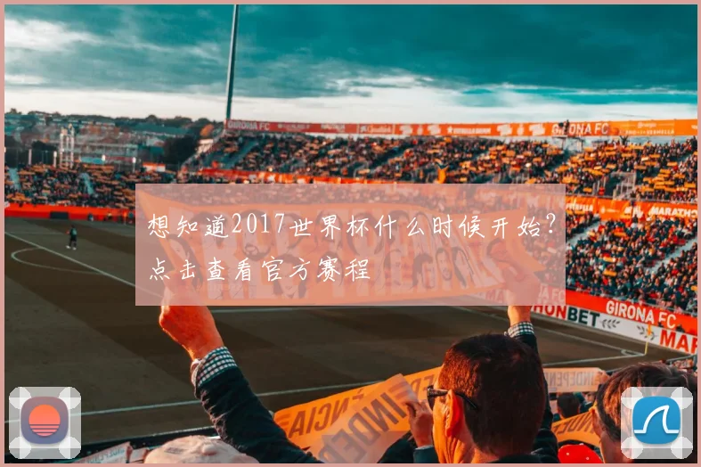 想知道2017世界杯什么时候开始?点击查看官方赛程