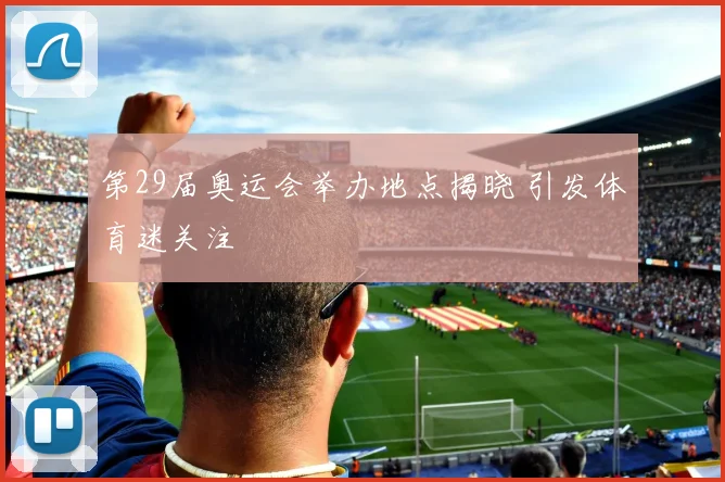 第29届奥运会举办地点揭晓 引发体育迷关注