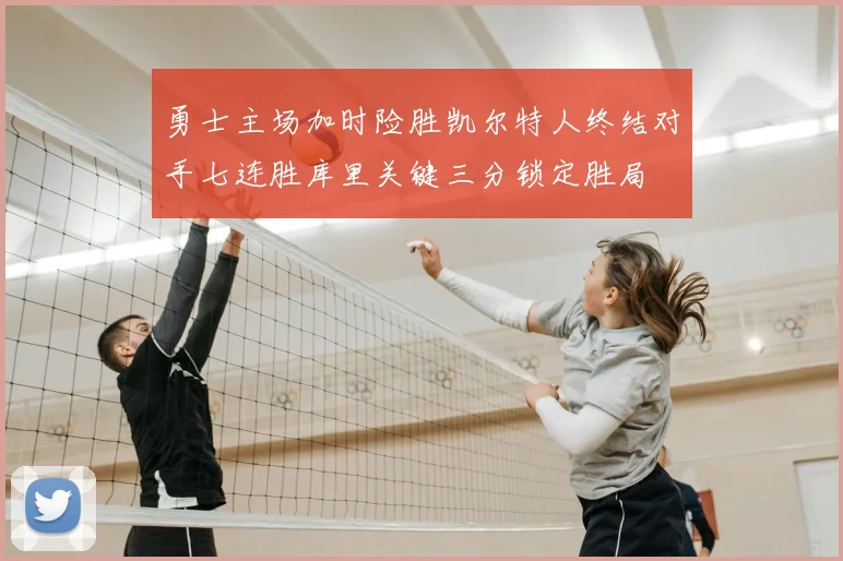 勇士主场加时险胜凯尔特人终结对手七连胜库里关键三分锁定胜局