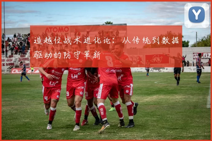 造越位战术进化论：从传统到数据驱动的防守革新