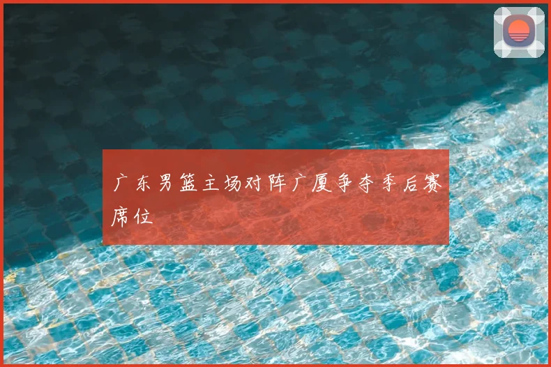 广东男篮主场对阵广厦争夺季后赛席位