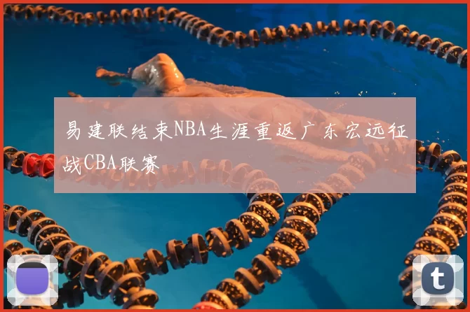 易建联结束NBA生涯重返广东宏远征战CBA联赛