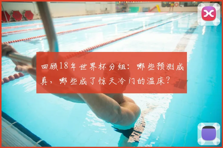 回顾18年世界杯分组:哪些预测成真,哪些成了惊天冷门的温床?