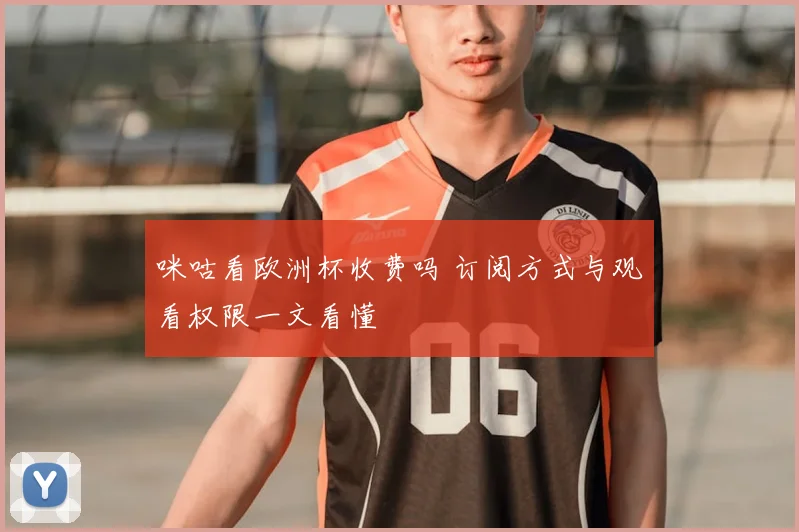 咪咕看欧洲杯收费吗 订阅方式与观看权限一文看懂