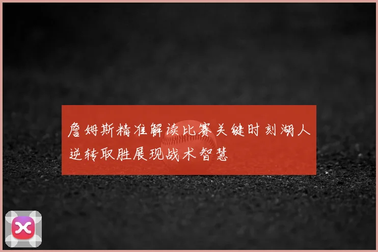 詹姆斯精准解读比赛关键时刻湖人逆转取胜展现战术智慧