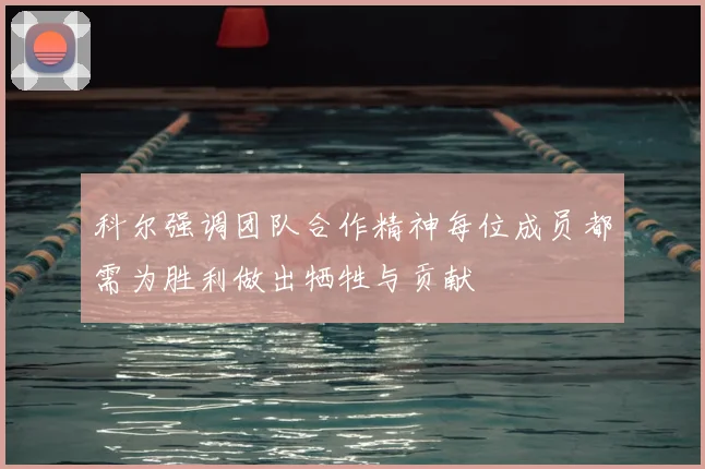 科尔强调团队合作精神每位成员都需为胜利做出牺牲与贡献