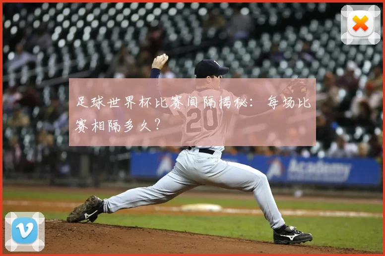 足球世界杯比赛间隔揭秘:每场比赛相隔多久?