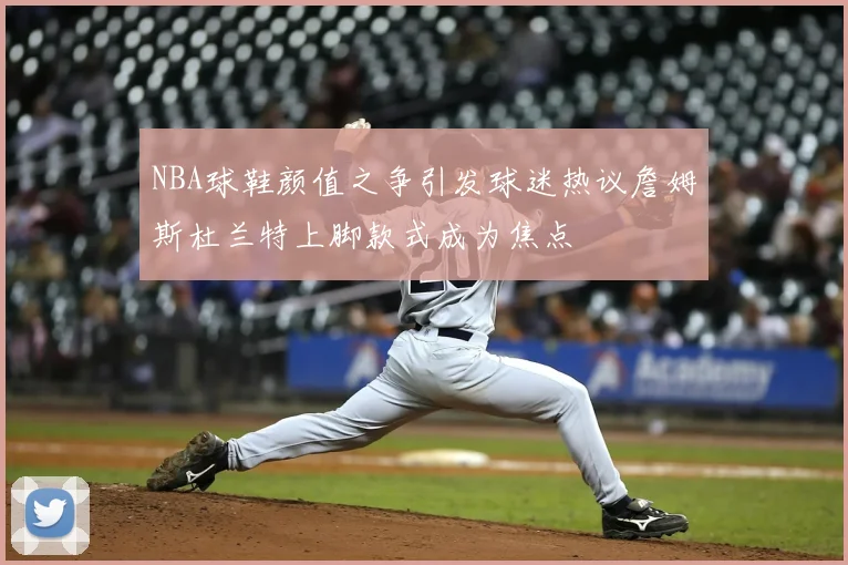 NBA球鞋颜值之争引发球迷热议詹姆斯杜兰特上脚款式成为焦点