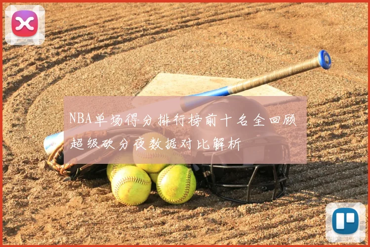 NBA单场得分排行榜前十名全回顾 超级砍分夜数据对比解析