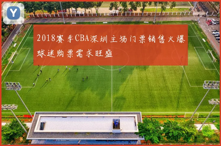 2018赛季CBA深圳主场门票销售火爆球迷购票需求旺盛