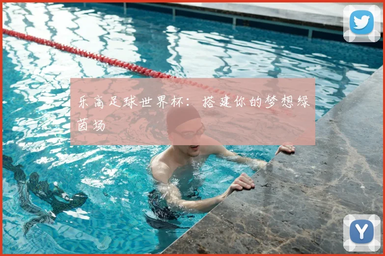 乐高足球世界杯:搭建你的梦想绿茵场