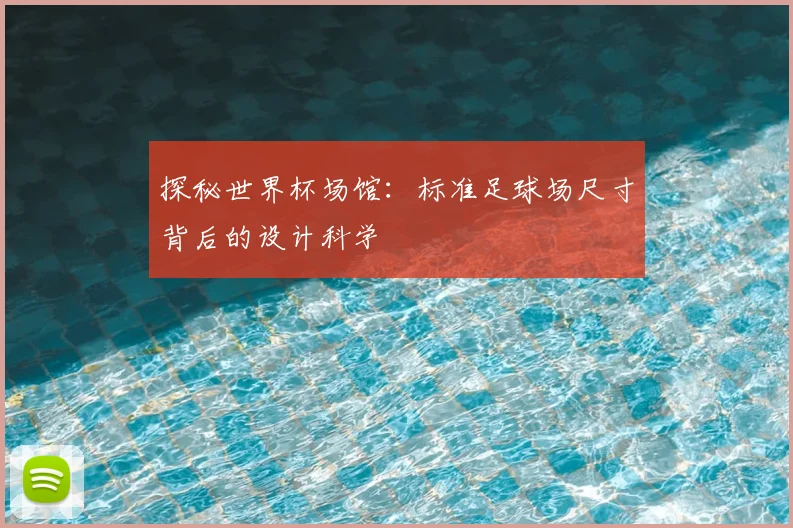 探秘世界杯场馆:标准足球场尺寸背后的设计科学