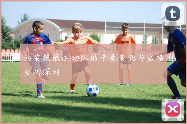西安极限运动队的节奏变化与成绩分析探讨