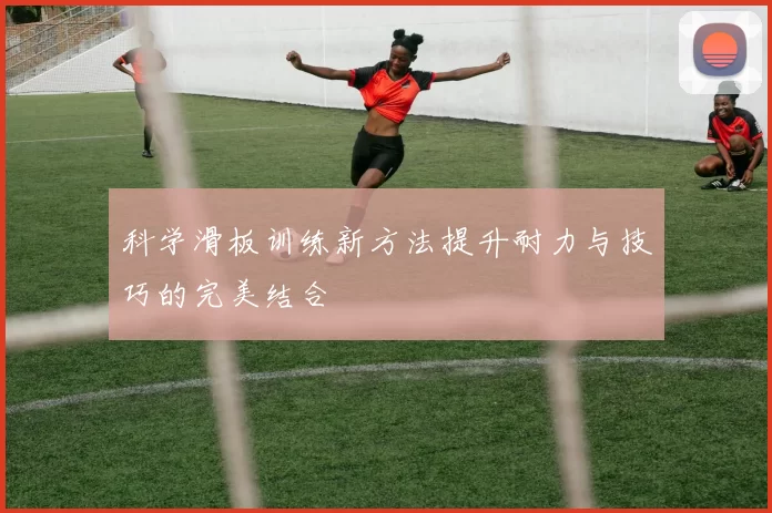 科学滑板训练新方法提升耐力与技巧的完美结合