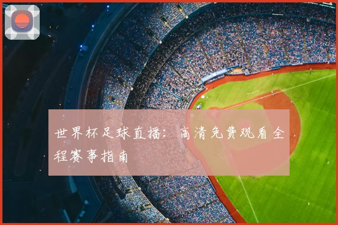 世界杯足球直播：高清免费观看全程赛事指南