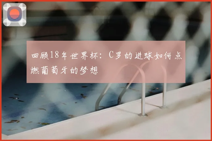 回顾18年世界杯:C罗的进球如何点燃葡萄牙的梦想
