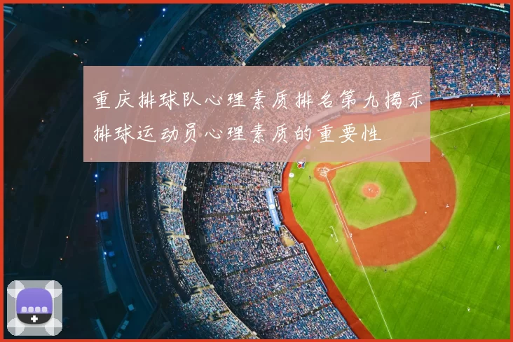 重庆排球队心理素质排名第九揭示排球运动员心理素质的重要性