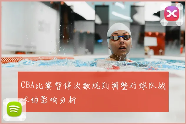 CBA比赛暂停次数规则调整对球队战术的影响分析