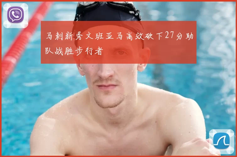 马刺新秀文班亚马高效砍下27分助队战胜步行者