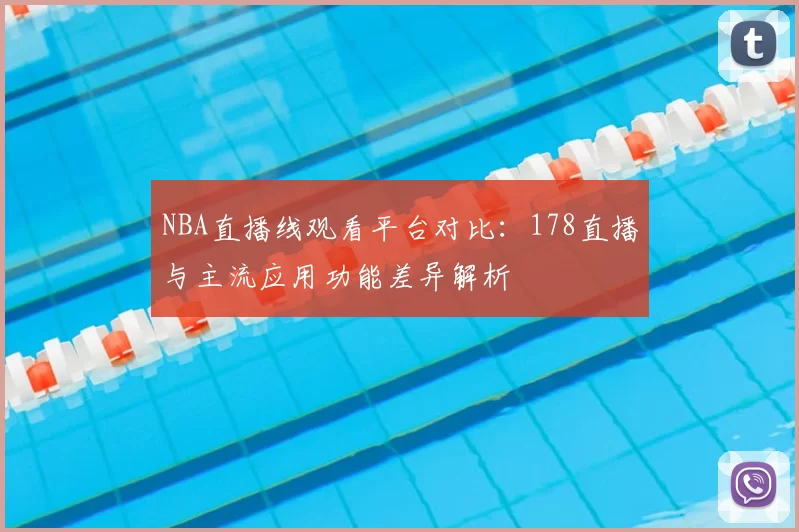 NBA直播线观看平台对比：178直播与主流应用功能差异解析