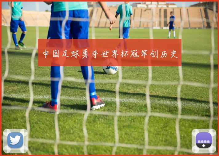 中国足球勇夺世界杯冠军创历史