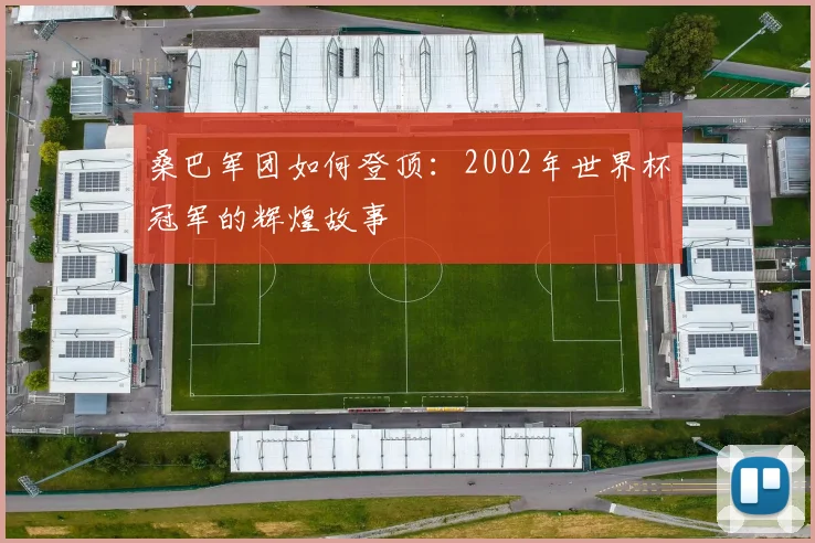 桑巴军团如何登顶:2002年世界杯冠军的辉煌故事