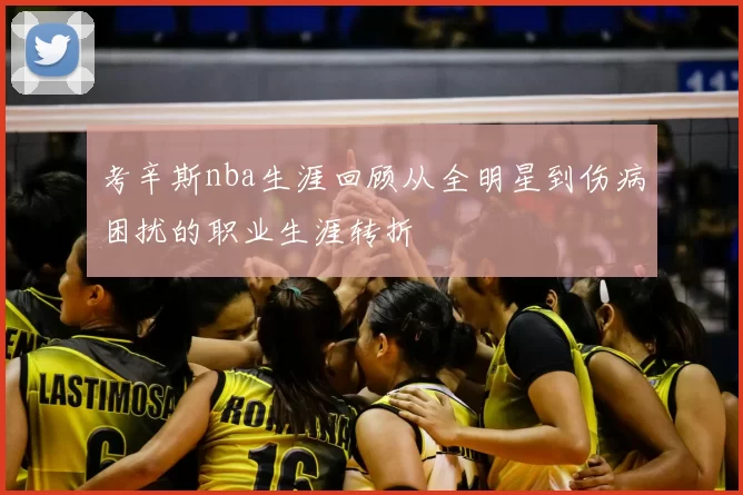 考辛斯nba生涯回顾从全明星到伤病困扰的职业生涯转折
