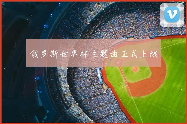 俄罗斯世界杯主题曲正式上线