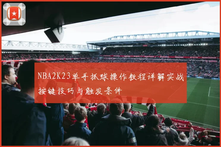 NBA2K23单手抓球操作教程详解实战按键技巧与触发条件