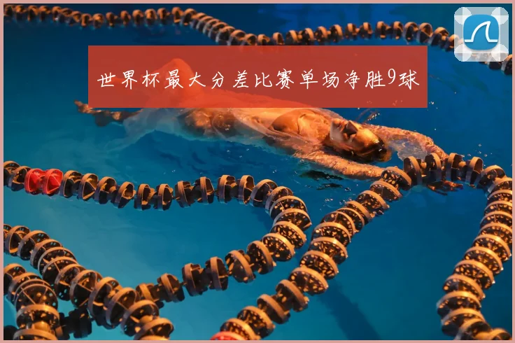 世界杯最大分差比赛单场净胜9球
