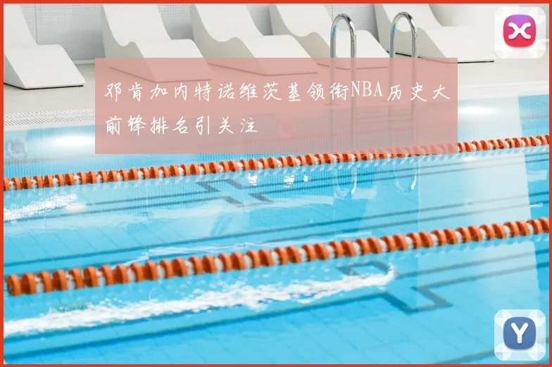 邓肯加内特诺维茨基领衔NBA历史大前锋排名引关注