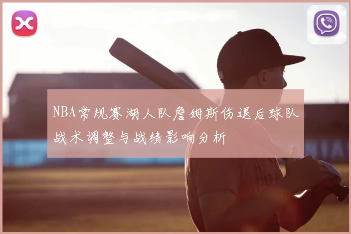NBA常规赛湖人队詹姆斯伤退后球队战术调整与战绩影响分析