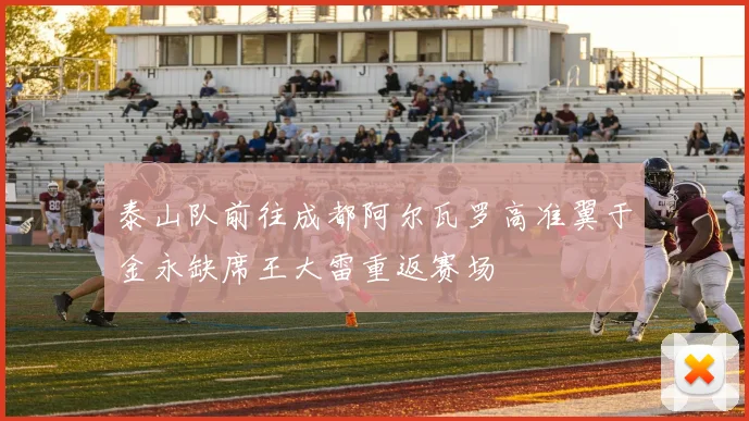 泰山队前往成都阿尔瓦罗高准翼于金永缺席王大雷重返赛场