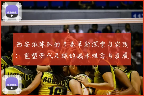 西安排球队的节奏革新探索与实践：重塑现代足球的战术理念与发展方向