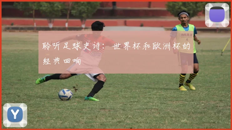 聆听足球史诗：世界杯和欧洲杯的经典回响