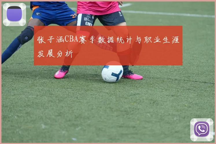 张子涵CBA赛季数据统计与职业生涯发展分析