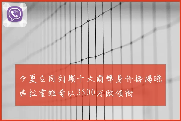 今夏合同到期十大前锋身价榜揭晓弗拉霍维奇以3500万欧领衔